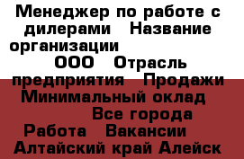 Менеджер по работе с дилерами › Название организации ­ SkyNet telecom, ООО › Отрасль предприятия ­ Продажи › Минимальный оклад ­ 40 000 - Все города Работа » Вакансии   . Алтайский край,Алейск г.